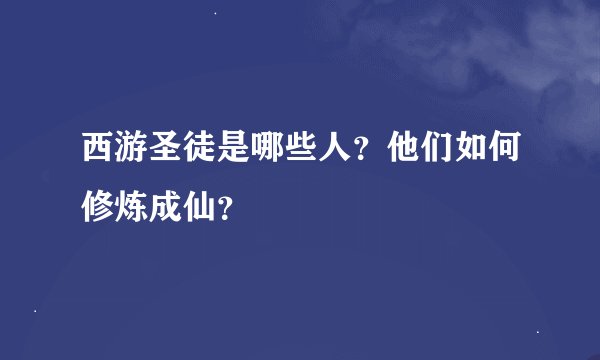 西游圣徒是哪些人？他们如何修炼成仙？