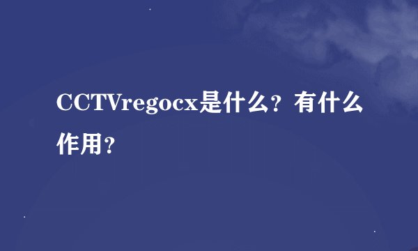 CCTVregocx是什么？有什么作用？