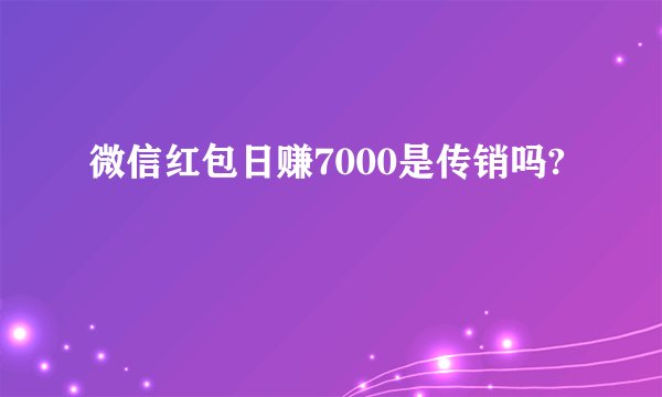 微信红包日赚7000是传销吗?