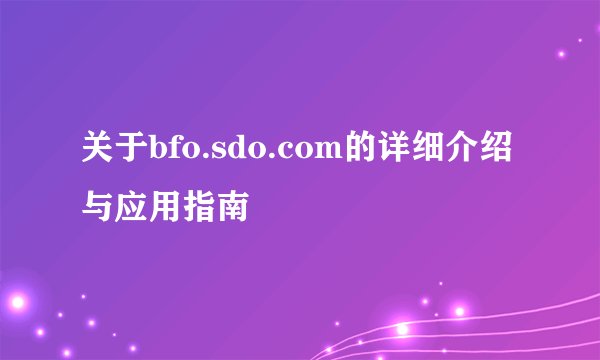关于bfo.sdo.com的详细介绍与应用指南