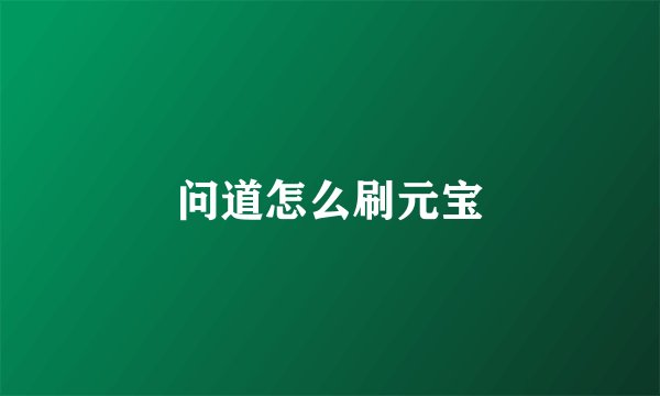 问道怎么刷元宝