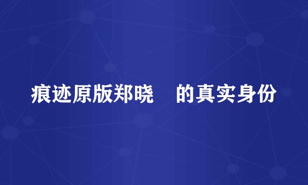 痕迹原版郑晓烔的真实身份