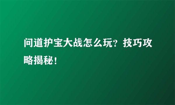 问道护宝大战怎么玩？技巧攻略揭秘！