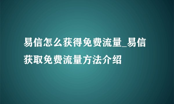易信怎么获得免费流量_易信获取免费流量方法介绍