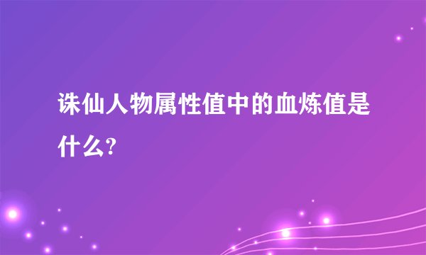 诛仙人物属性值中的血炼值是什么?