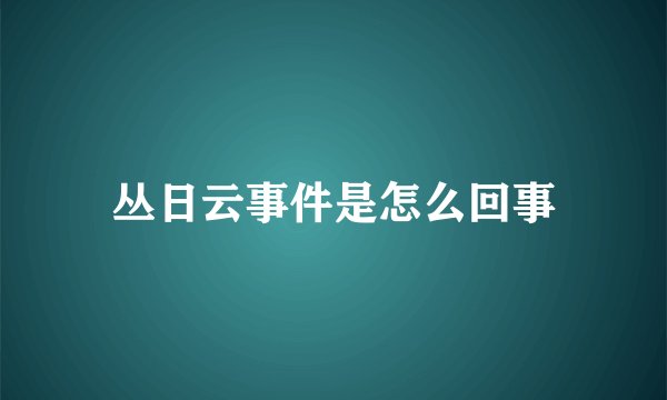 丛日云事件是怎么回事