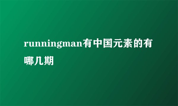 runningman有中国元素的有哪几期