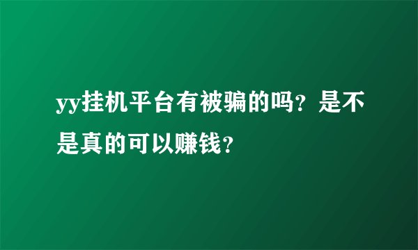 yy挂机平台有被骗的吗？是不是真的可以赚钱？