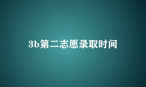 3b第二志愿录取时间