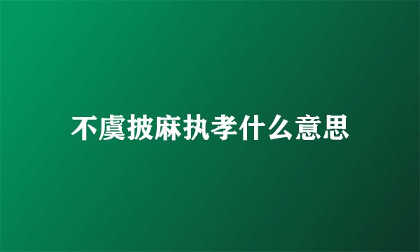 不虞披麻执孝什么意思