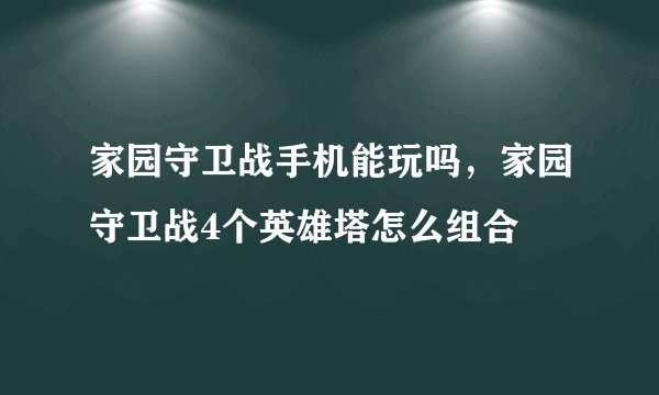 家园守卫战手机能玩吗，家园守卫战4个英雄塔怎么组合