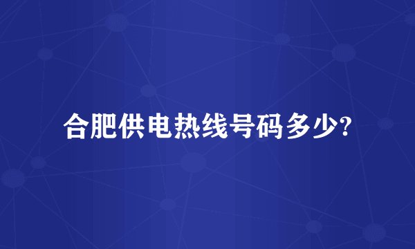 合肥供电热线号码多少?