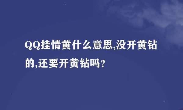 QQ挂情黄什么意思,没开黄钻的,还要开黄钻吗？