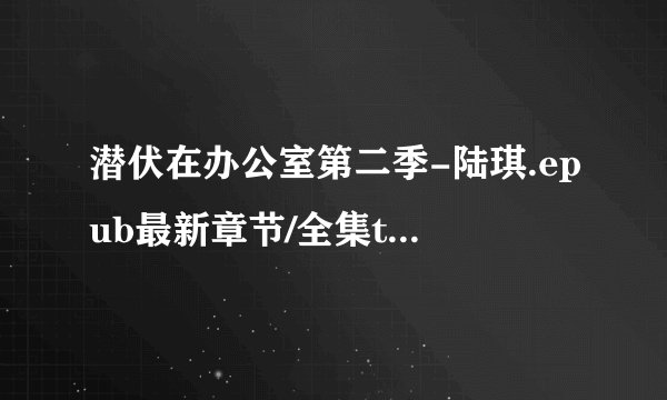 潜伏在办公室第二季-陆琪.epub最新章节/全集txt免费下载