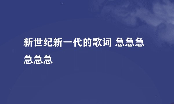 新世纪新一代的歌词 急急急急急急