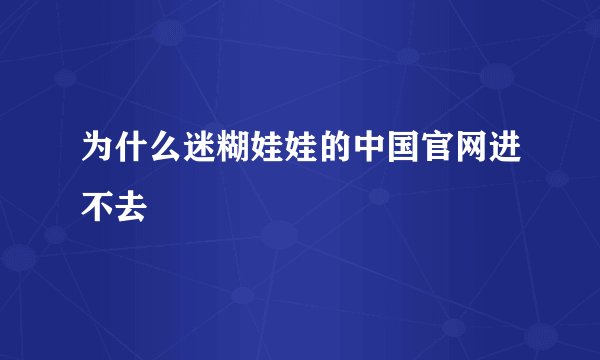为什么迷糊娃娃的中国官网进不去