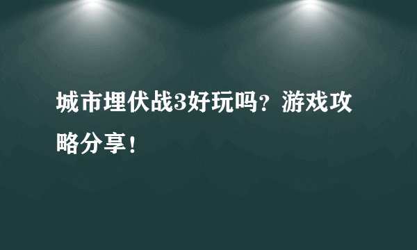 城市埋伏战3好玩吗？游戏攻略分享！