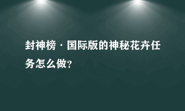 封神榜·国际版的神秘花卉任务怎么做?