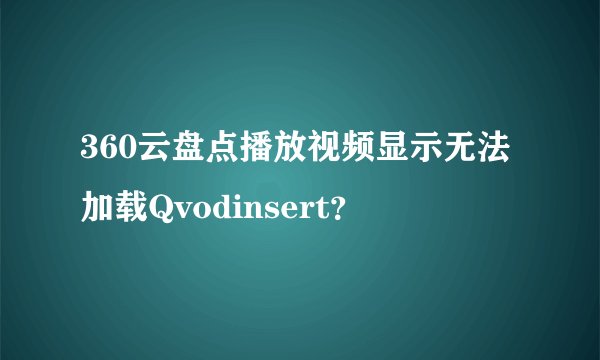 360云盘点播放视频显示无法加载Qvodinsert？