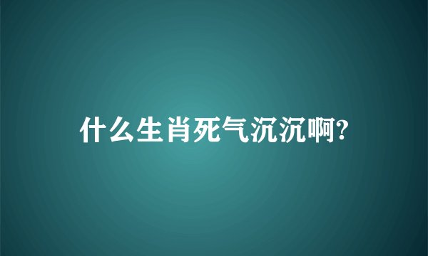 什么生肖死气沉沉啊?