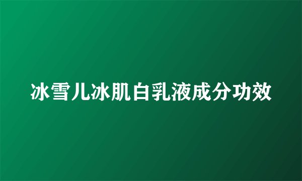 冰雪儿冰肌白乳液成分功效