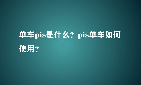 单车pis是什么？pis单车如何使用？