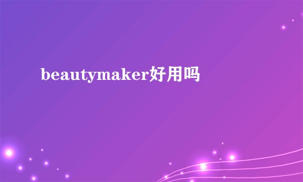 beautymaker好用吗