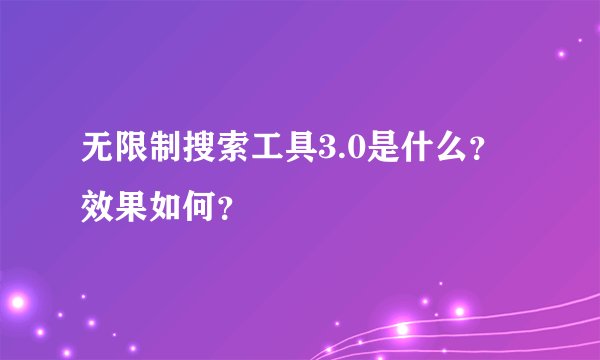 无限制搜索工具3.0是什么？效果如何？