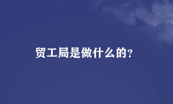 贸工局是做什么的？