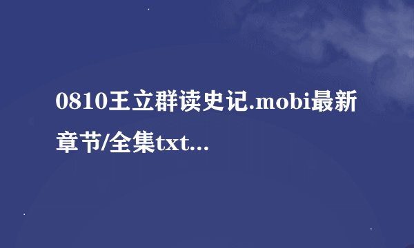 0810王立群读史记.mobi最新章节/全集txt免费下载