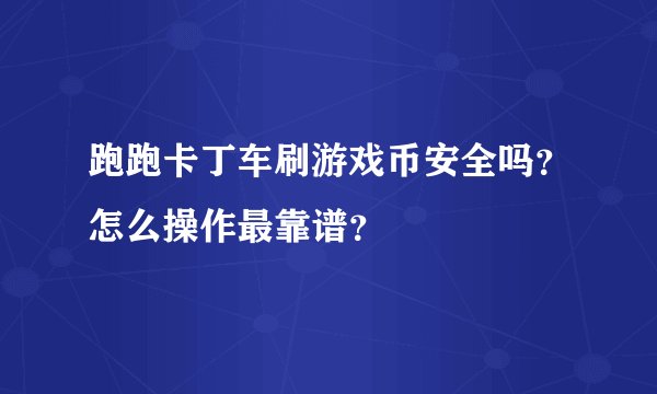 跑跑卡丁车刷游戏币安全吗？怎么操作最靠谱？