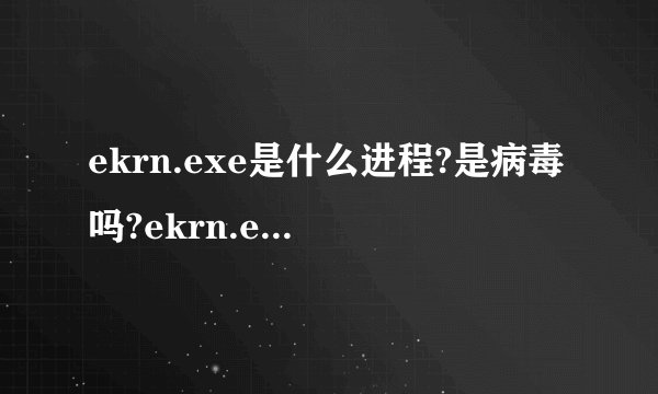 ekrn.exe是什么进程?是病毒吗?ekrn.exe为什么占用内存和CPU?