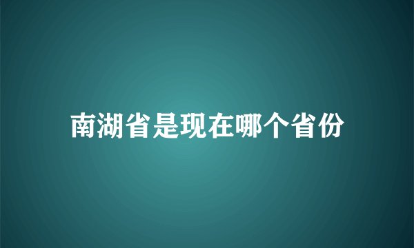 南湖省是现在哪个省份