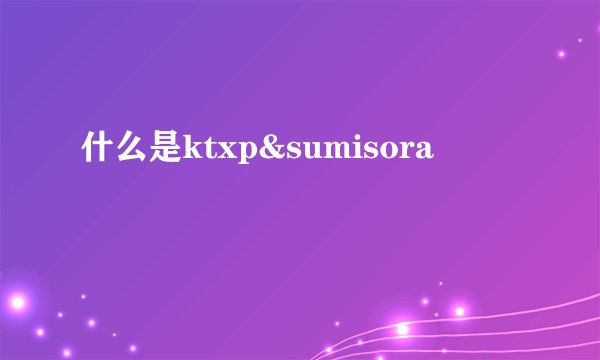 什么是ktxp&sumisora