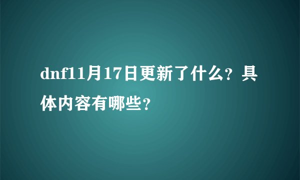 dnf11月17日更新了什么？具体内容有哪些？