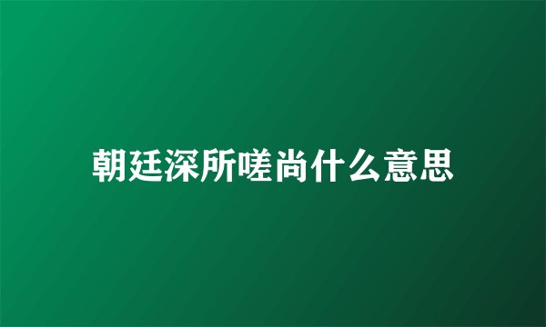 朝廷深所嗟尚什么意思