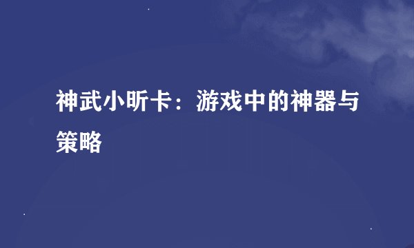 神武小昕卡：游戏中的神器与策略