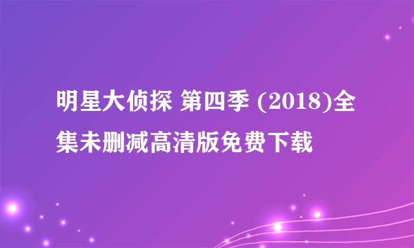 明星大侦探 第四季 (2018)全集未删减高清版免费下载