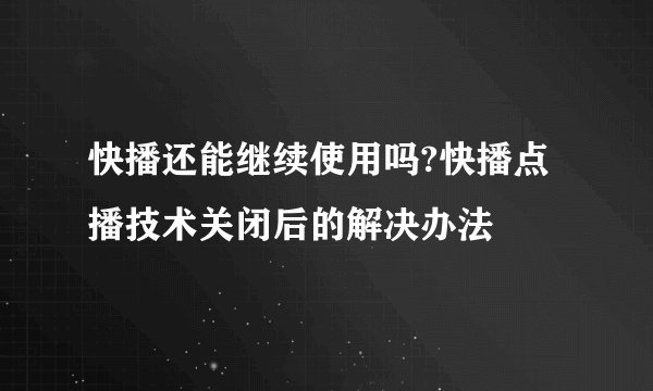 快播还能继续使用吗?快播点播技术关闭后的解决办法