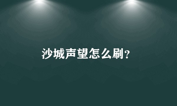 沙城声望怎么刷？