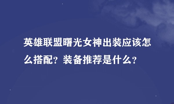 英雄联盟曙光女神出装应该怎么搭配？装备推荐是什么？