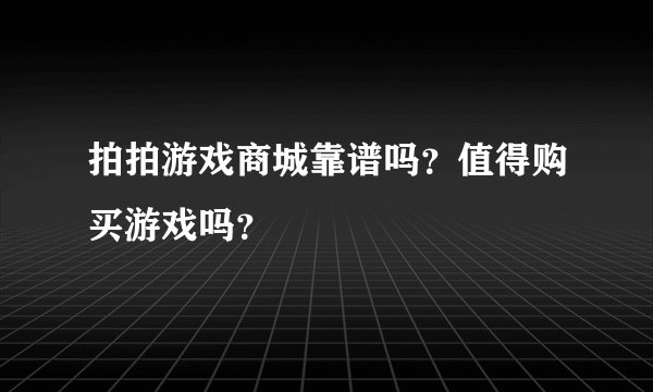 拍拍游戏商城靠谱吗？值得购买游戏吗？