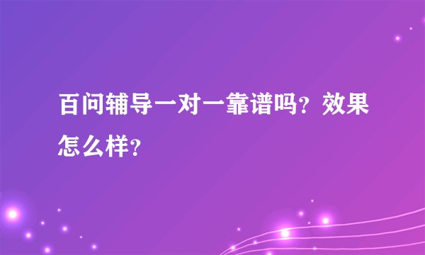 百问辅导一对一靠谱吗？效果怎么样？