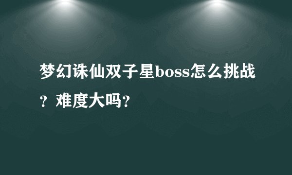 梦幻诛仙双子星boss怎么挑战？难度大吗？