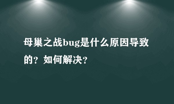 母巢之战bug是什么原因导致的？如何解决？
