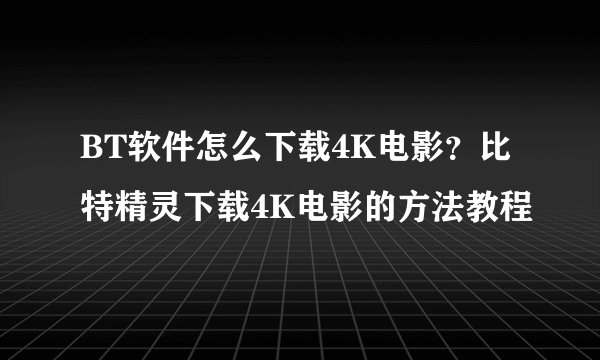 BT软件怎么下载4K电影？比特精灵下载4K电影的方法教程