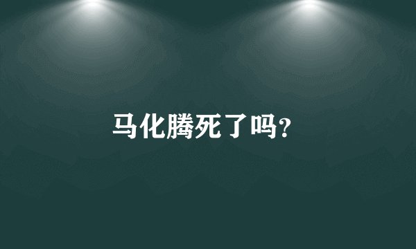 马化腾死了吗？