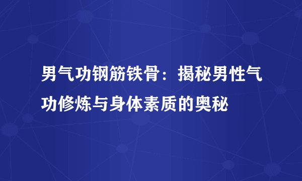 男气功钢筋铁骨：揭秘男性气功修炼与身体素质的奥秘