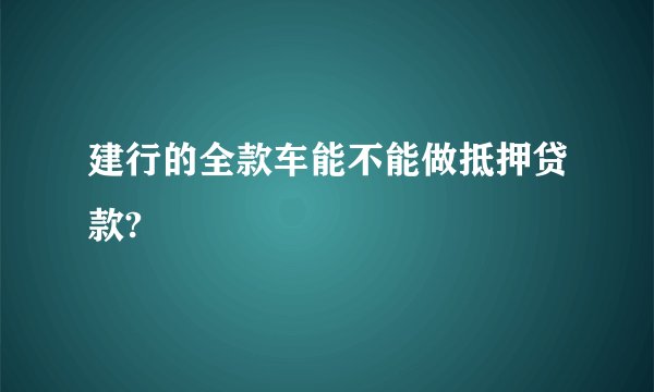 建行的全款车能不能做抵押贷款?