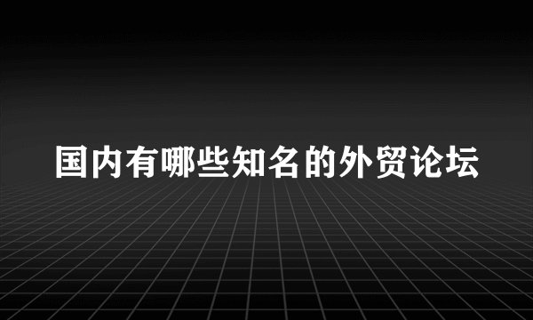 国内有哪些知名的外贸论坛